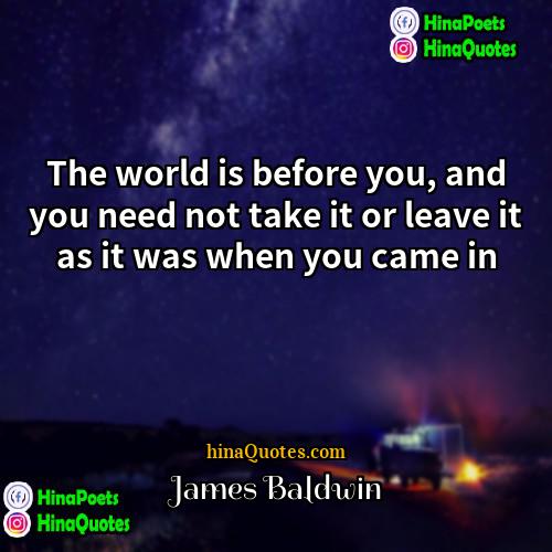 James Baldwin Quotes | The world is before you, and you